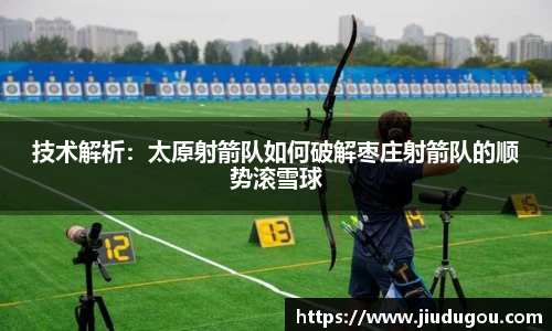 技术解析：太原射箭队如何破解枣庄射箭队的顺势滚雪球