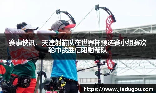 赛事快讯：天津射箭队在世界杯预选赛小组赛次轮中战胜信阳射箭队