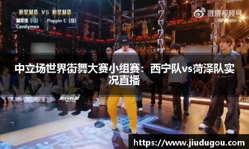 中立场世界街舞大赛小组赛：西宁队vs菏泽队实况直播