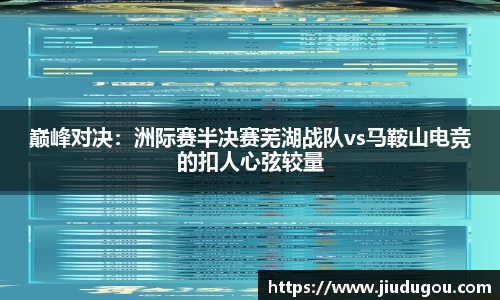 巅峰对决：洲际赛半决赛芜湖战队vs马鞍山电竞的扣人心弦较量
