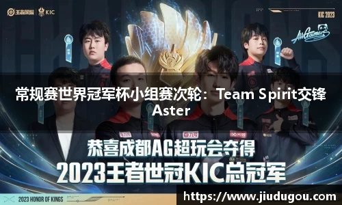 常规赛世界冠军杯小组赛次轮：Team Spirit交锋Aster