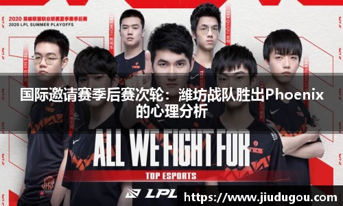 国际邀请赛季后赛次轮：潍坊战队胜出Phoenix的心理分析