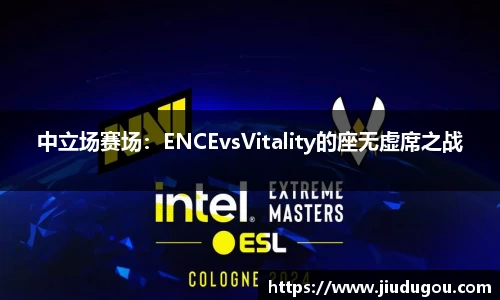 中立场赛场：ENCEvsVitality的座无虚席之战