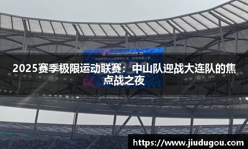 2025赛季极限运动联赛：中山队迎战大连队的焦点战之夜