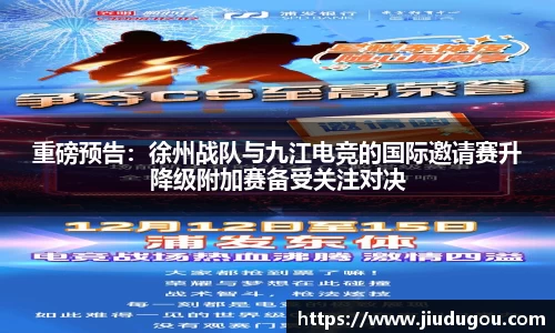 重磅预告：徐州战队与九江电竞的国际邀请赛升降级附加赛备受关注对决