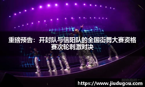 重磅预告：开封队与信阳队的全国街舞大赛资格赛次轮刺激对决