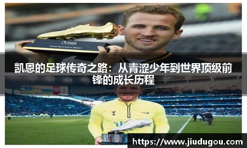 凯恩的足球传奇之路：从青涩少年到世界顶级前锋的成长历程