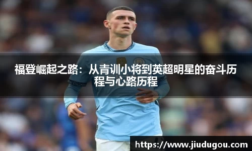 福登崛起之路：从青训小将到英超明星的奋斗历程与心路历程