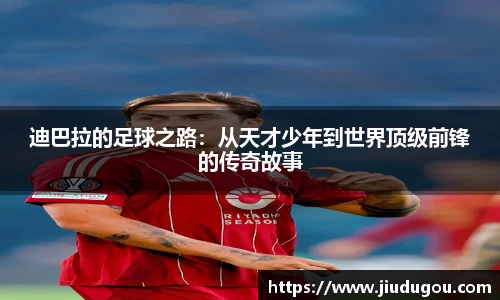 迪巴拉的足球之路：从天才少年到世界顶级前锋的传奇故事