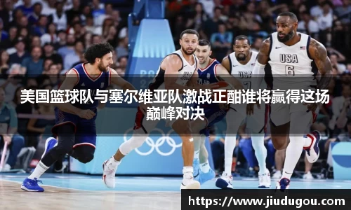 美国篮球队与塞尔维亚队激战正酣谁将赢得这场巅峰对决
